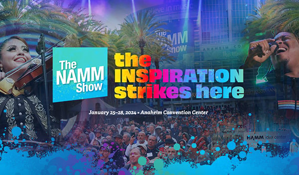 The NAMM Show - The inspiration strikes here. January 25-28, 2024 • Anaheim Convention Center